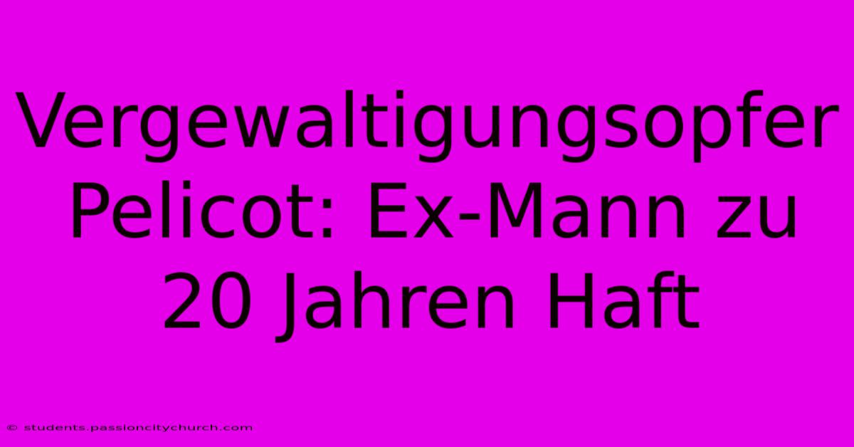 Vergewaltigungsopfer Pelicot: Ex-Mann Zu 20 Jahren Haft