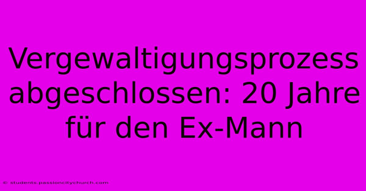 Vergewaltigungsprozess Abgeschlossen: 20 Jahre Für Den Ex-Mann