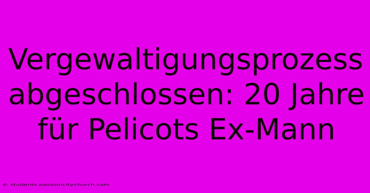 Vergewaltigungsprozess Abgeschlossen: 20 Jahre Für Pelicots Ex-Mann