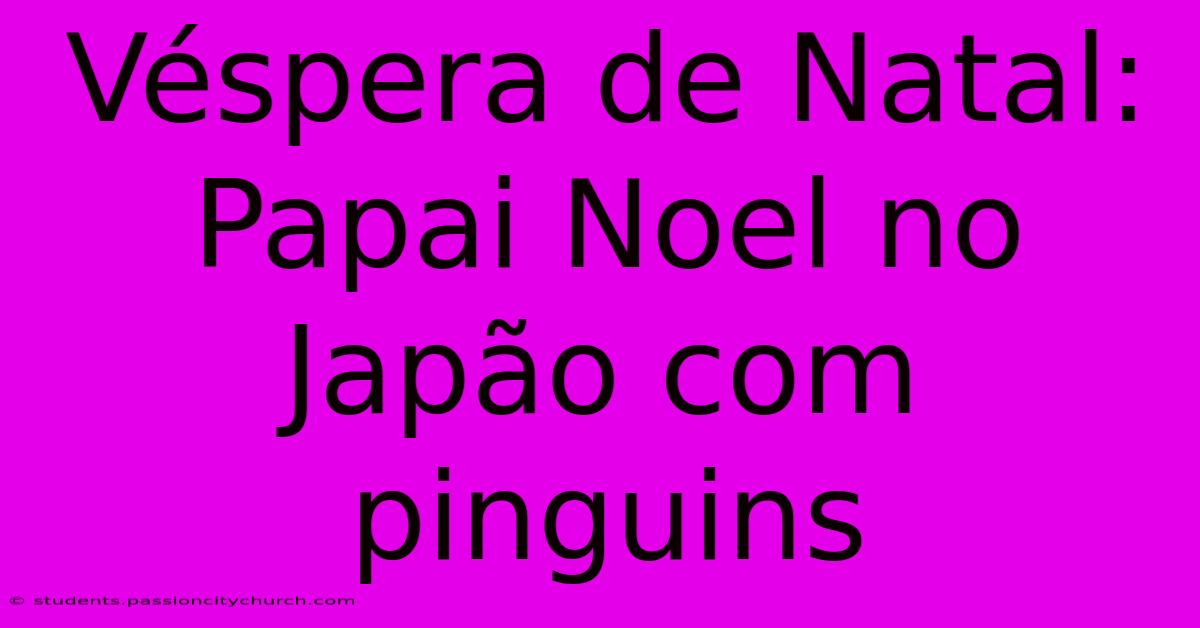 Véspera De Natal: Papai Noel No Japão Com Pinguins