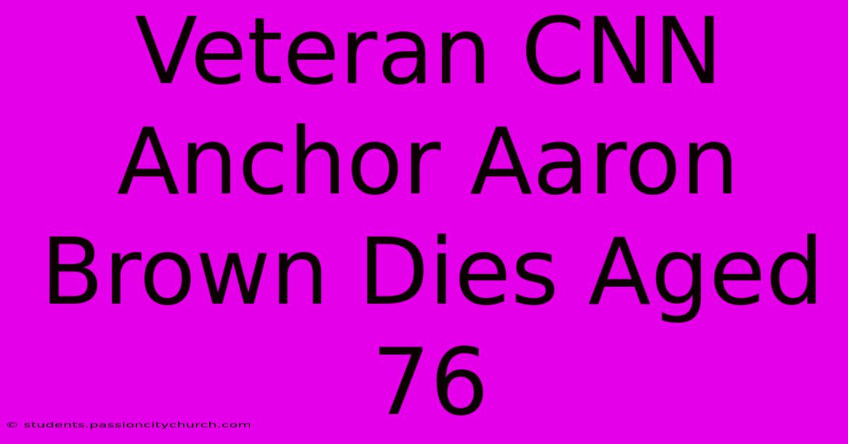 Veteran CNN Anchor Aaron Brown Dies Aged 76