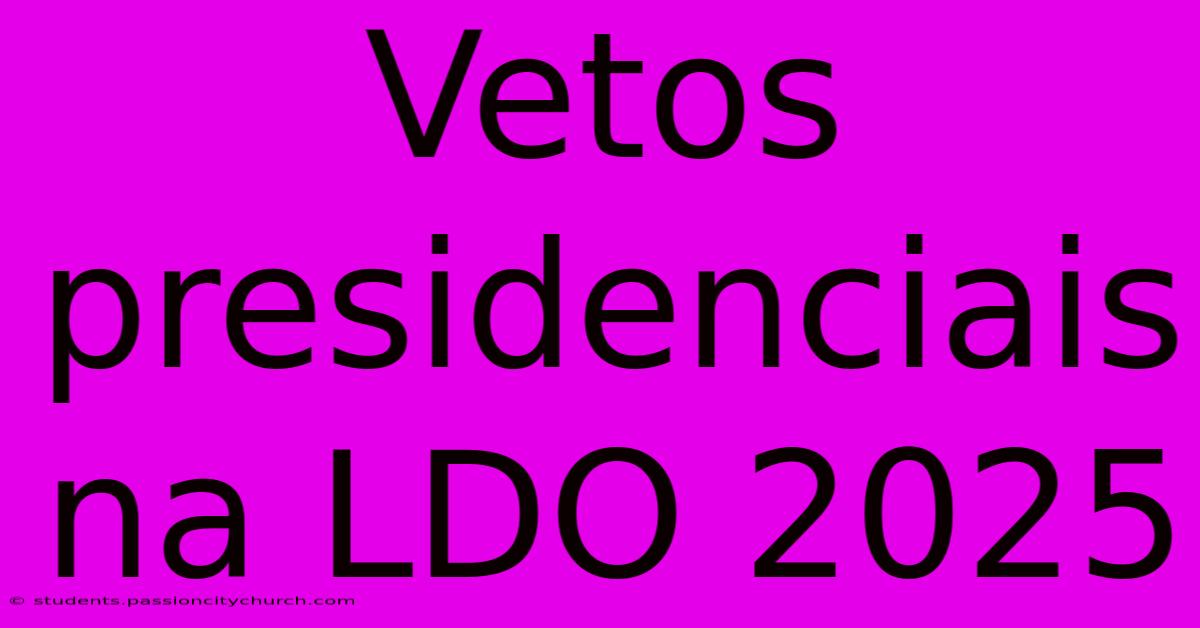 Vetos Presidenciais Na LDO 2025