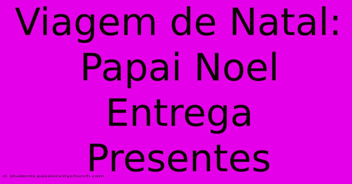 Viagem De Natal: Papai Noel Entrega Presentes