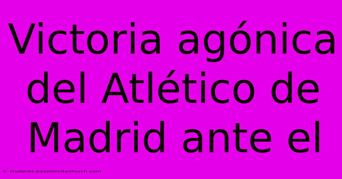 Victoria Agónica Del Atlético De Madrid Ante El