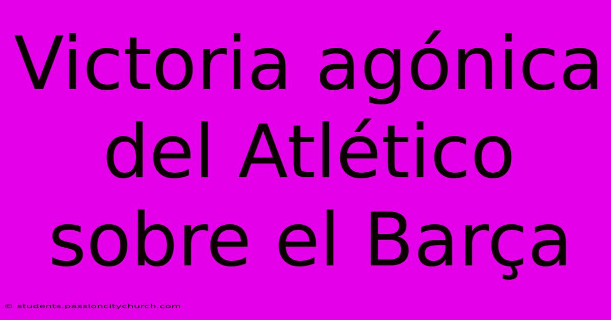 Victoria Agónica Del Atlético Sobre El Barça