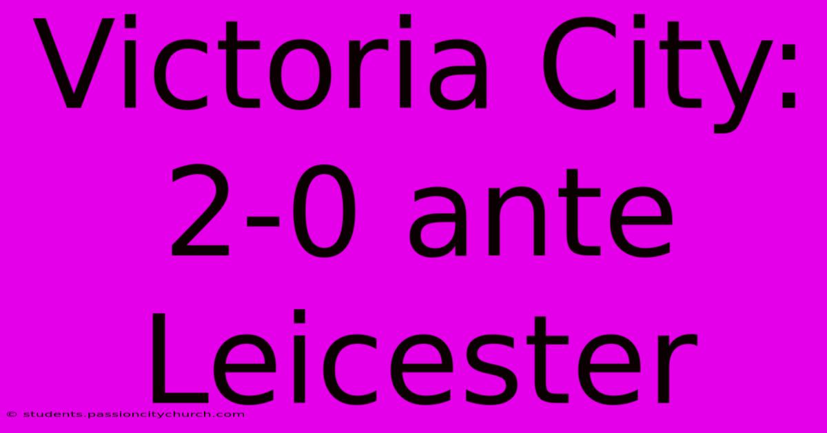 Victoria City: 2-0 Ante Leicester