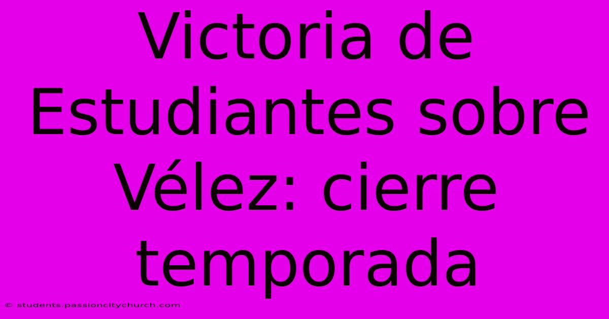 Victoria De Estudiantes Sobre Vélez: Cierre Temporada