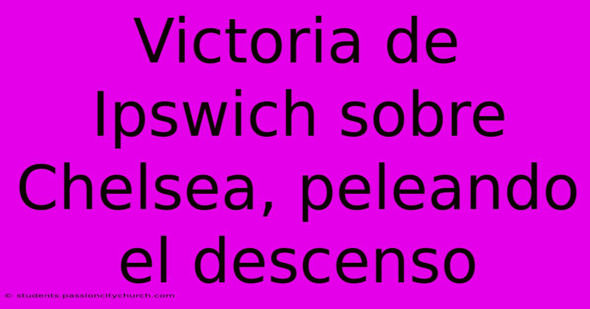 Victoria De Ipswich Sobre Chelsea, Peleando El Descenso