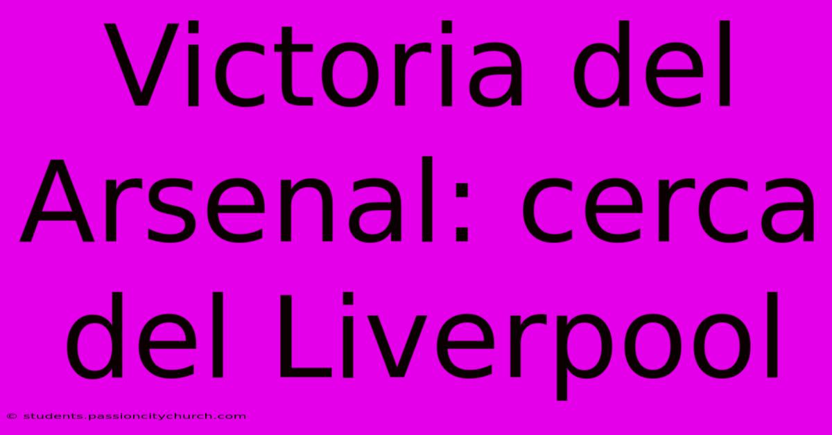 Victoria Del Arsenal: Cerca Del Liverpool