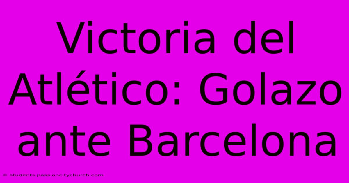 Victoria Del Atlético: Golazo Ante Barcelona