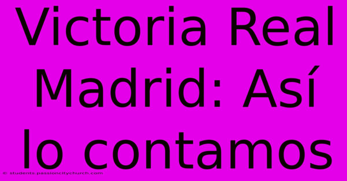 Victoria Real Madrid: Así Lo Contamos