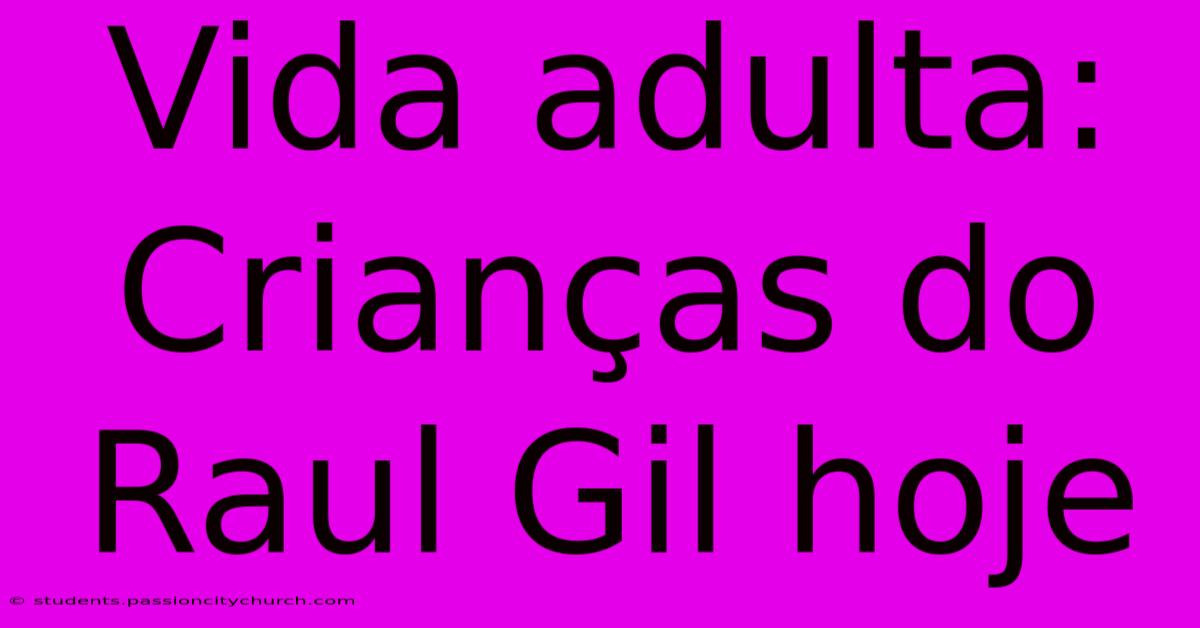 Vida Adulta: Crianças Do Raul Gil Hoje