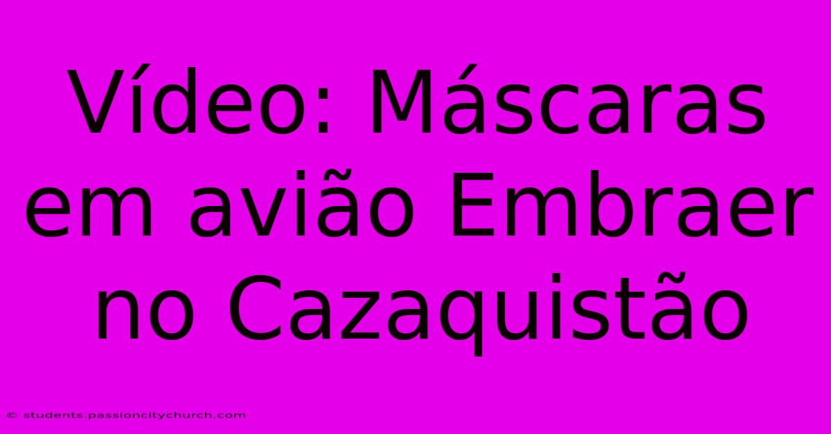 Vídeo: Máscaras Em Avião Embraer No Cazaquistão