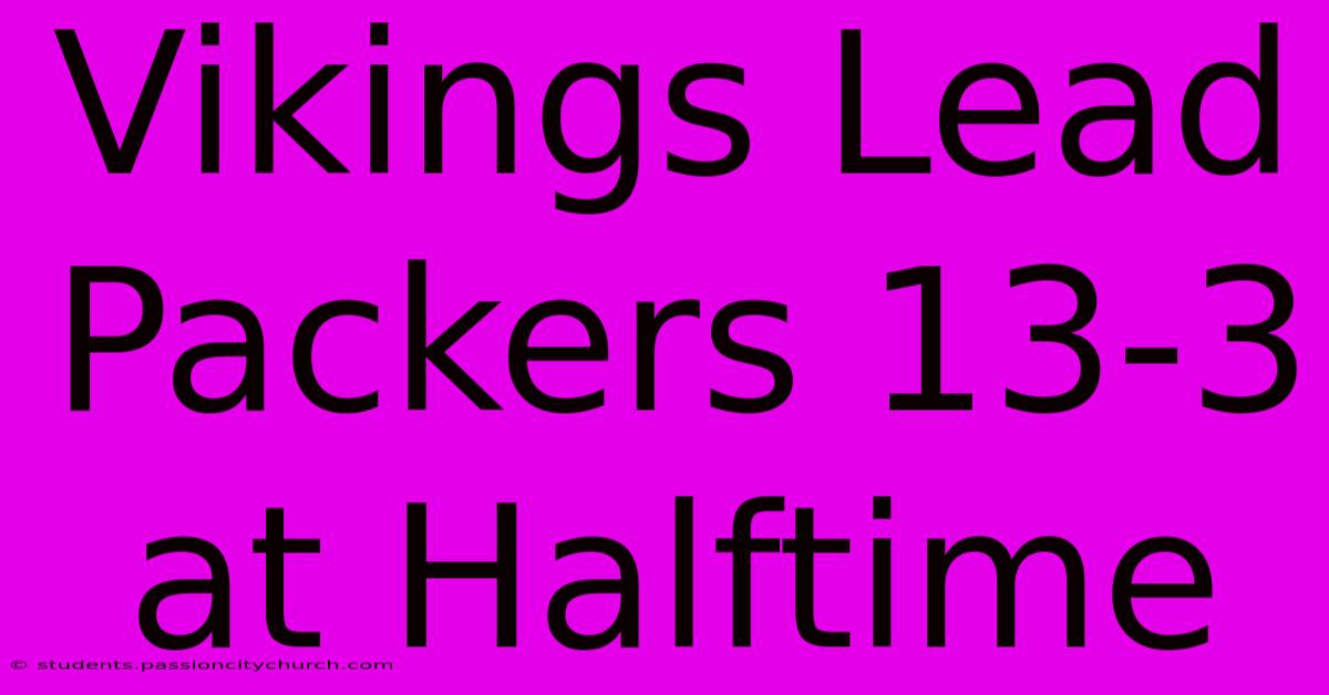 Vikings Lead Packers 13-3 At Halftime