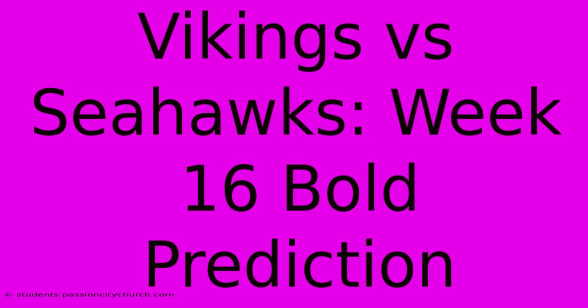 Vikings Vs Seahawks: Week 16 Bold Prediction