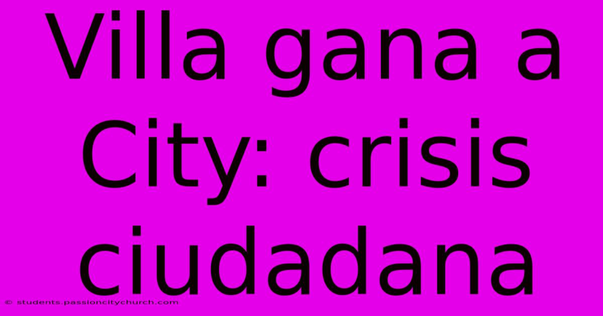 Villa Gana A City: Crisis Ciudadana