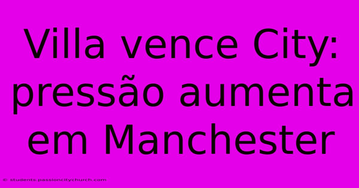 Villa Vence City: Pressão Aumenta Em Manchester