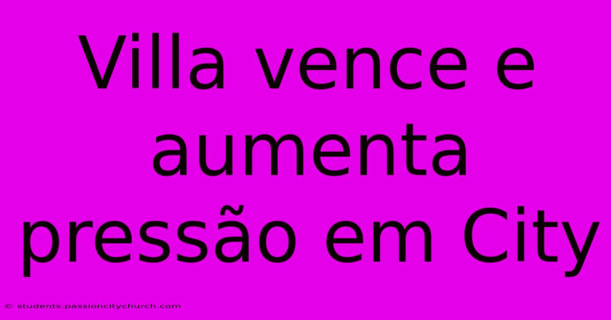 Villa Vence E Aumenta Pressão Em City