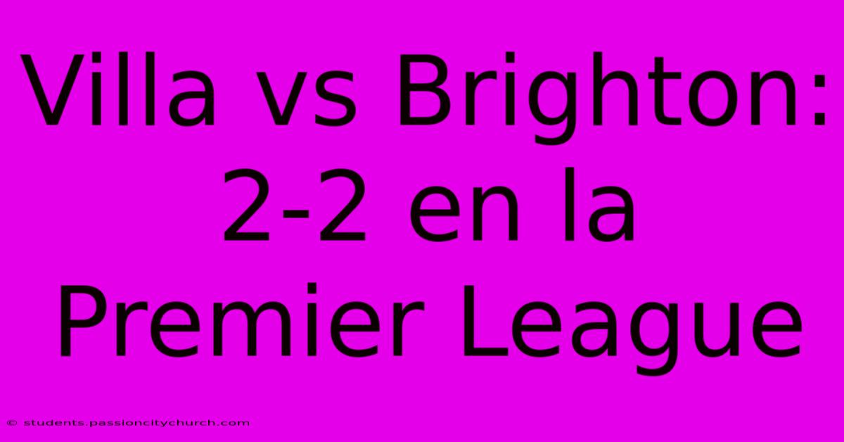 Villa Vs Brighton:  2-2 En La Premier League