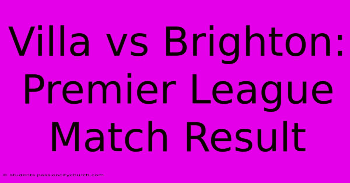 Villa Vs Brighton: Premier League Match Result