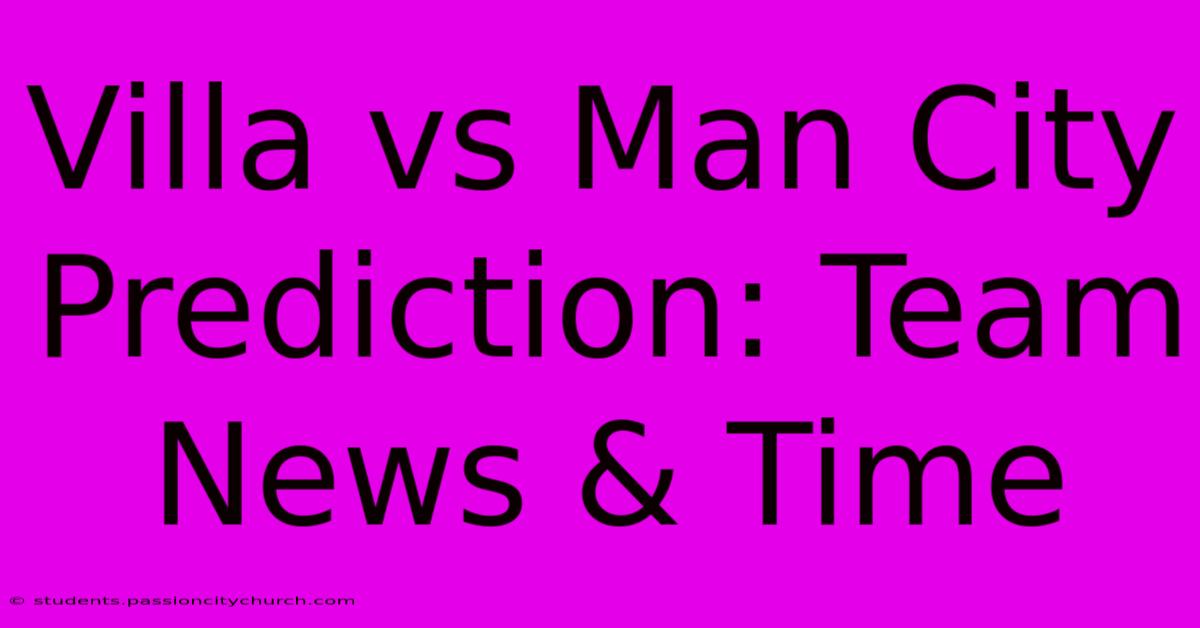 Villa Vs Man City Prediction: Team News & Time