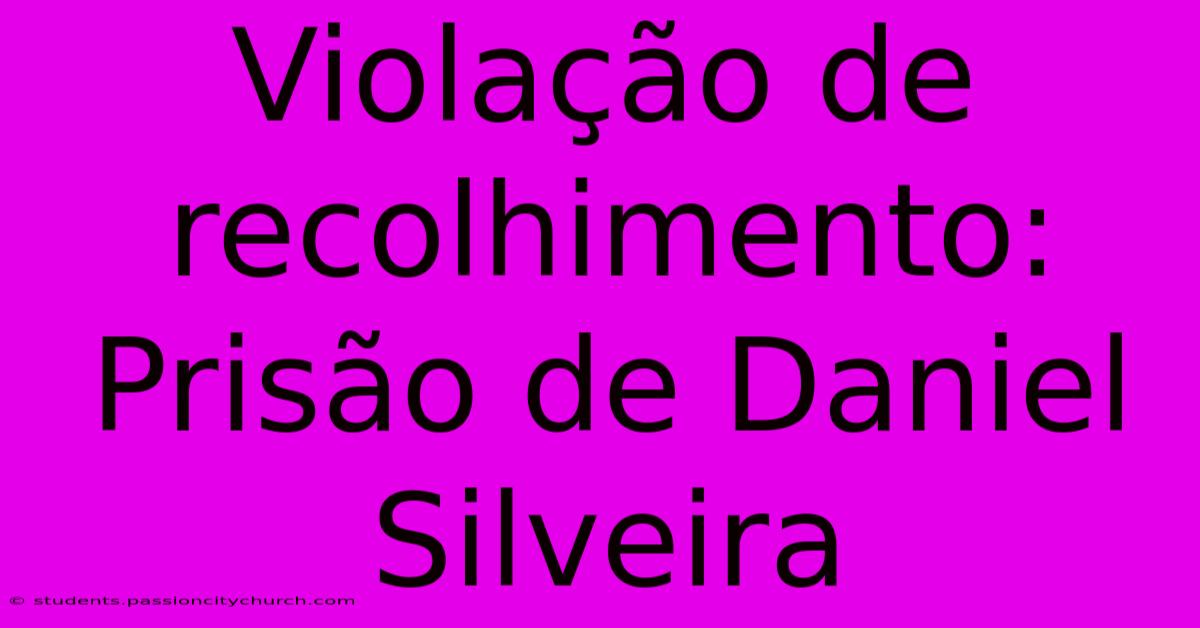 Violação De Recolhimento: Prisão De Daniel Silveira