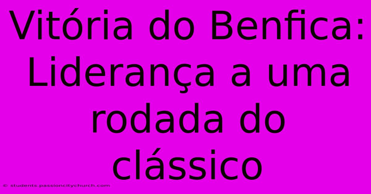 Vitória Do Benfica: Liderança A Uma Rodada Do Clássico