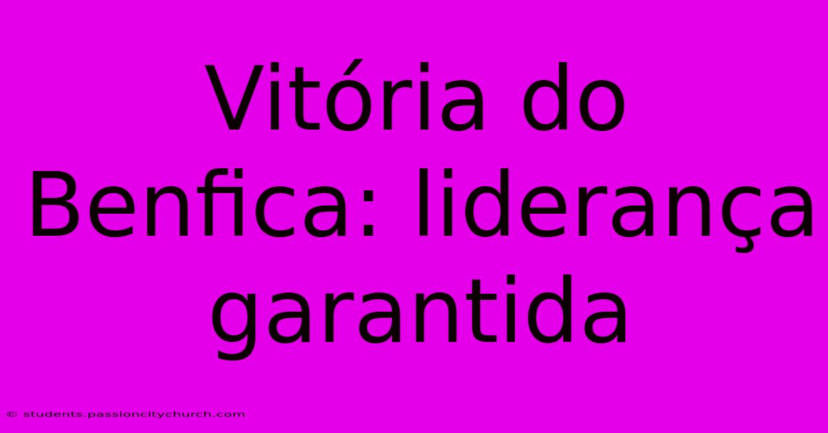 Vitória Do Benfica: Liderança Garantida