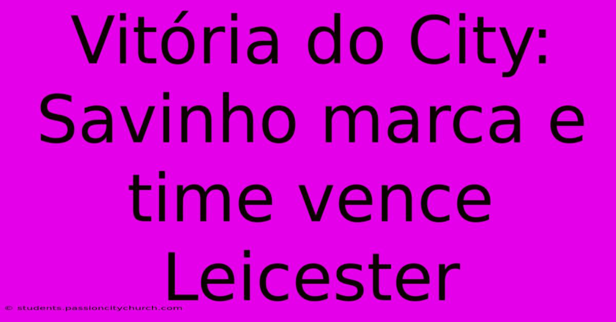 Vitória Do City: Savinho Marca E Time Vence Leicester