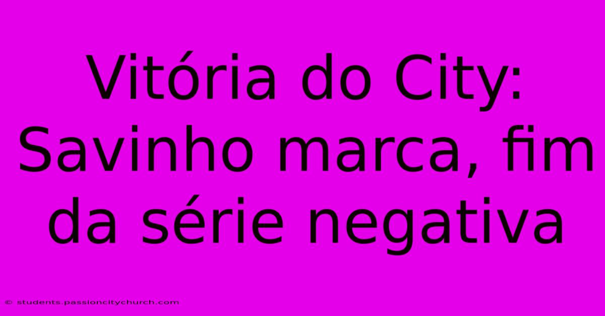 Vitória Do City: Savinho Marca, Fim Da Série Negativa