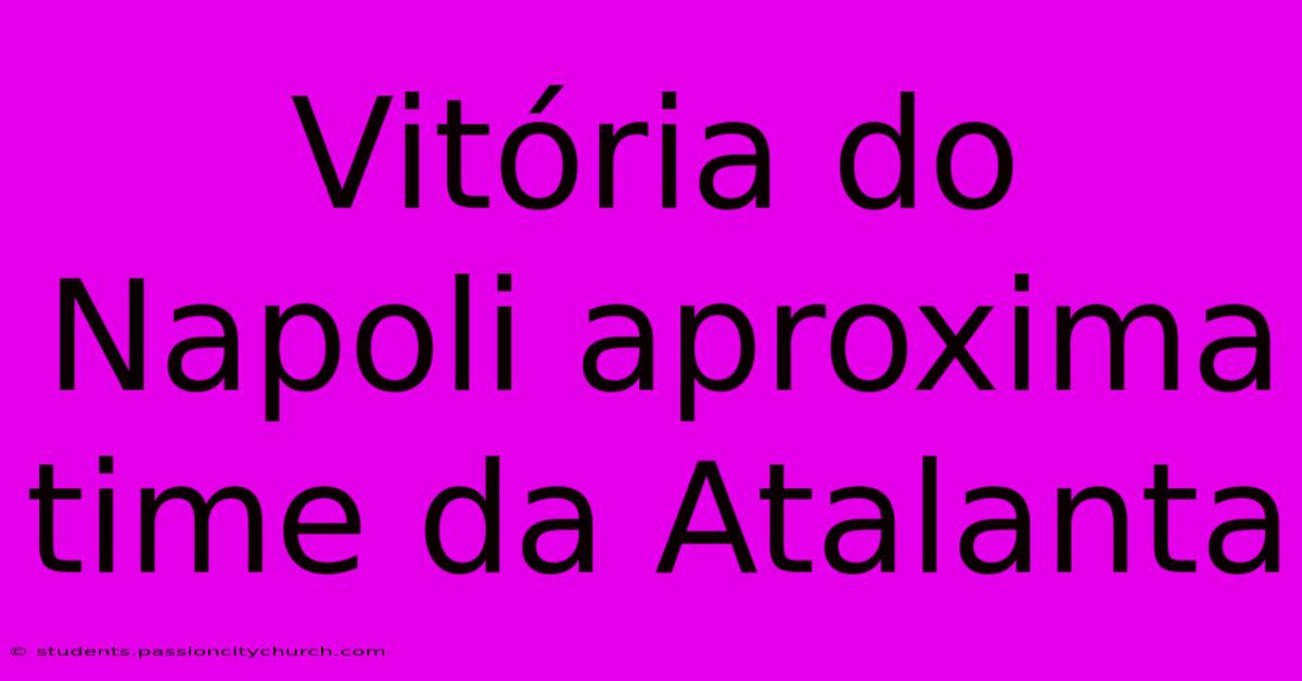 Vitória Do Napoli Aproxima Time Da Atalanta