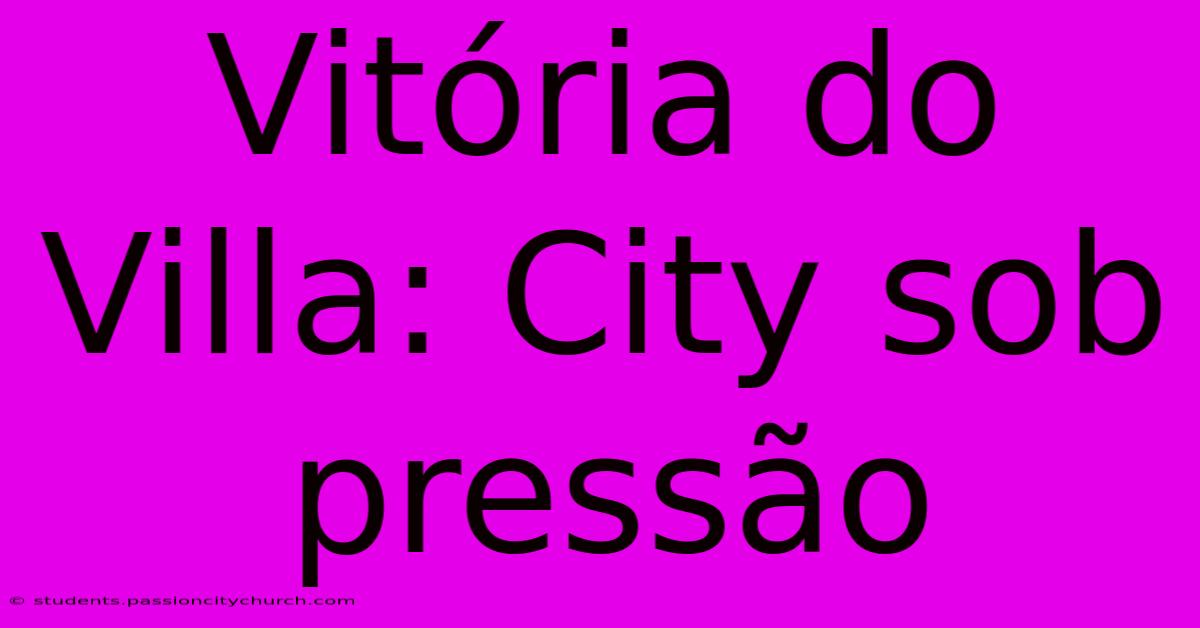 Vitória Do Villa: City Sob Pressão