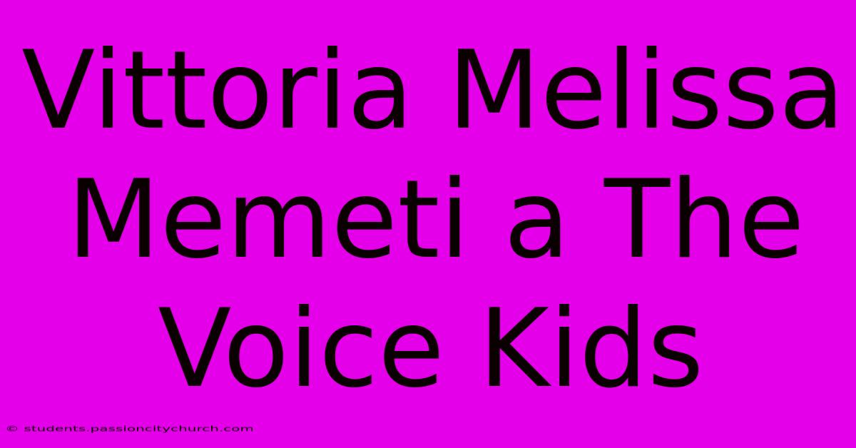 Vittoria Melissa Memeti A The Voice Kids