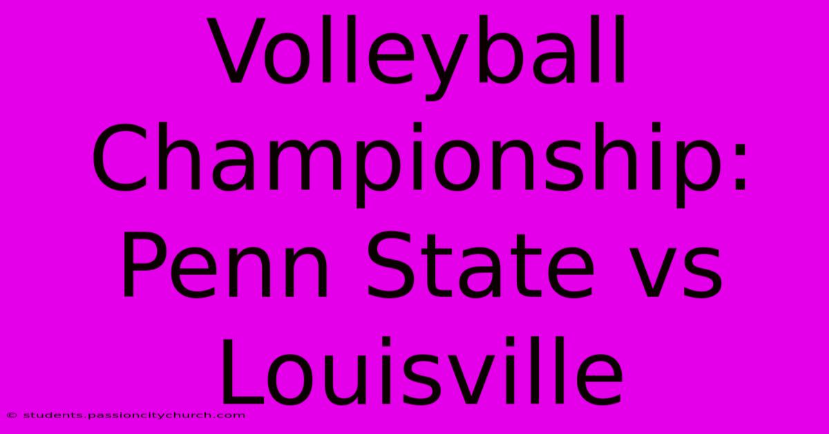 Volleyball Championship: Penn State Vs Louisville