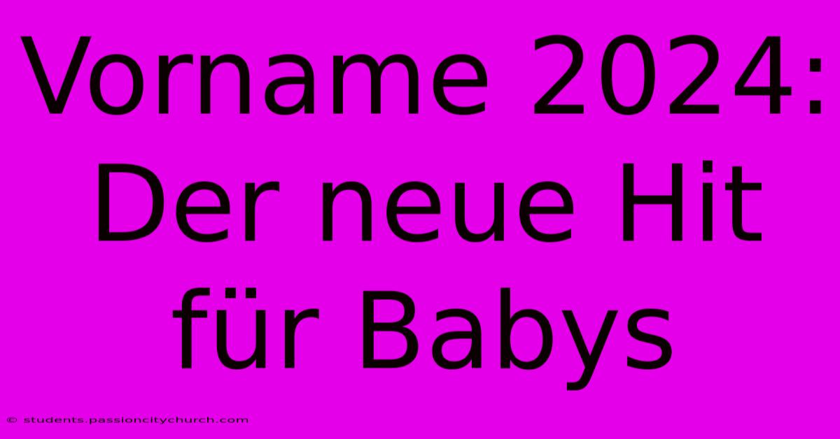 Vorname 2024:  Der Neue Hit Für Babys