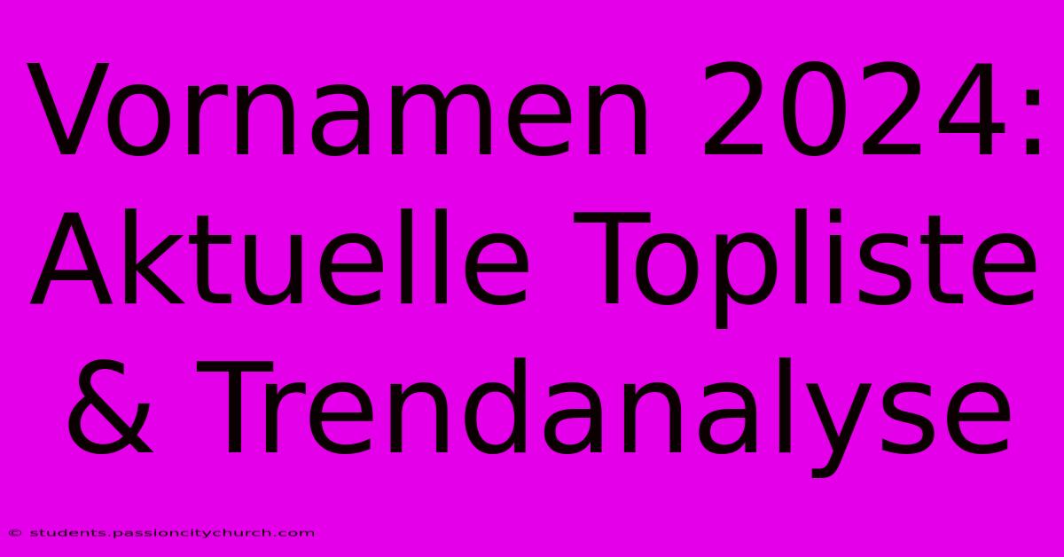 Vornamen 2024: Aktuelle Topliste & Trendanalyse