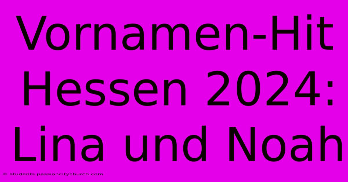 Vornamen-Hit Hessen 2024: Lina Und Noah