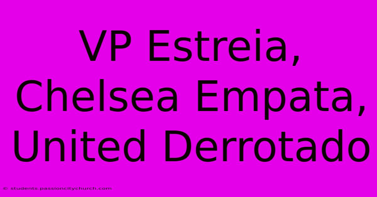 VP Estreia, Chelsea Empata, United Derrotado