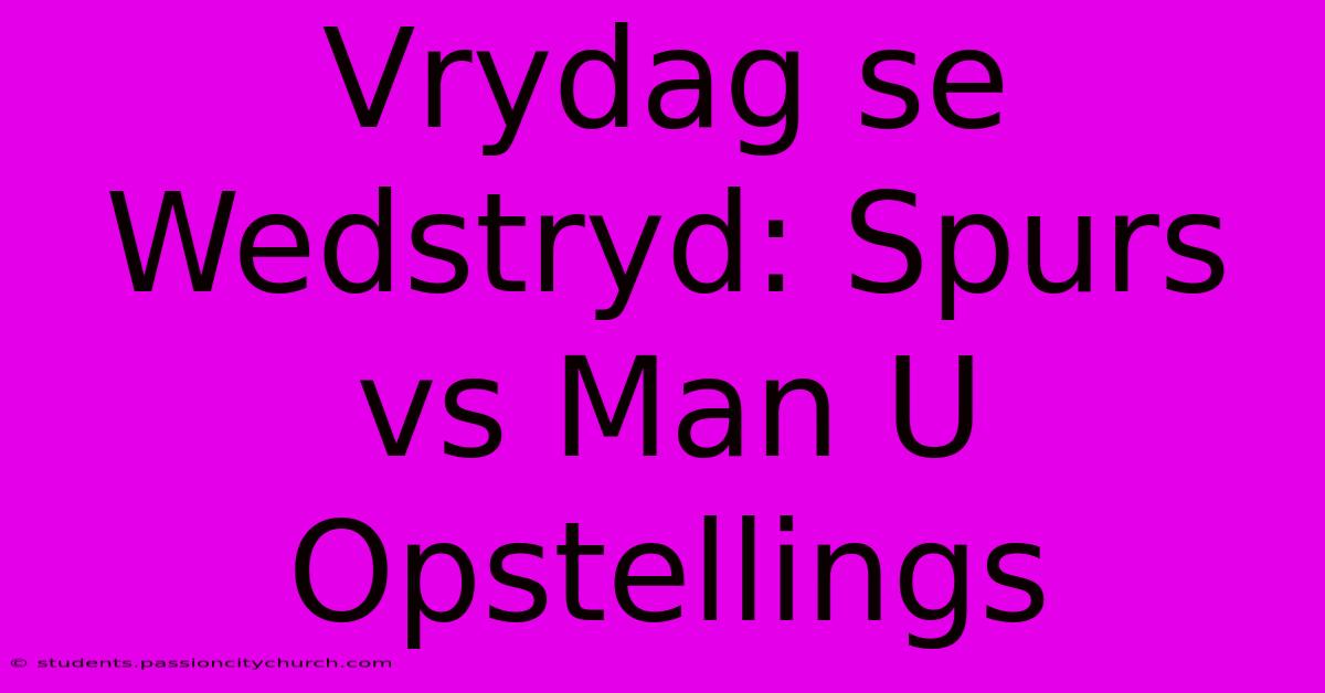 Vrydag Se Wedstryd: Spurs Vs Man U Opstellings