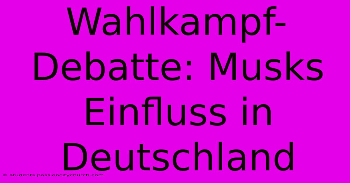 Wahlkampf-Debatte: Musks Einfluss In Deutschland