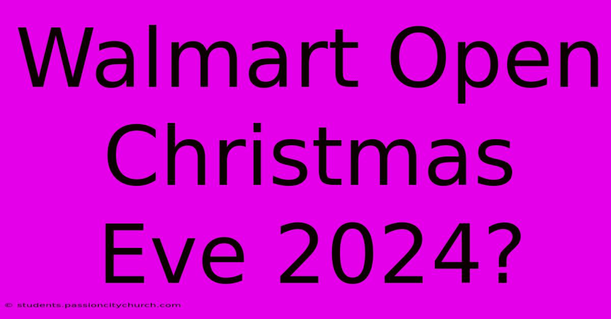 Walmart Open Christmas Eve 2024?