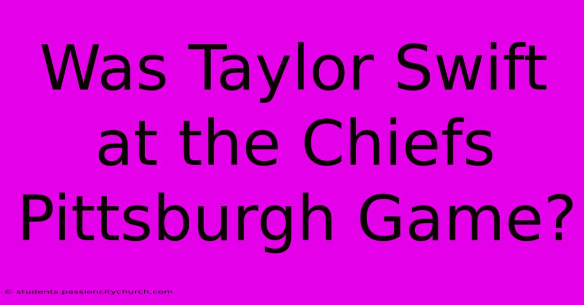 Was Taylor Swift At The Chiefs Pittsburgh Game?