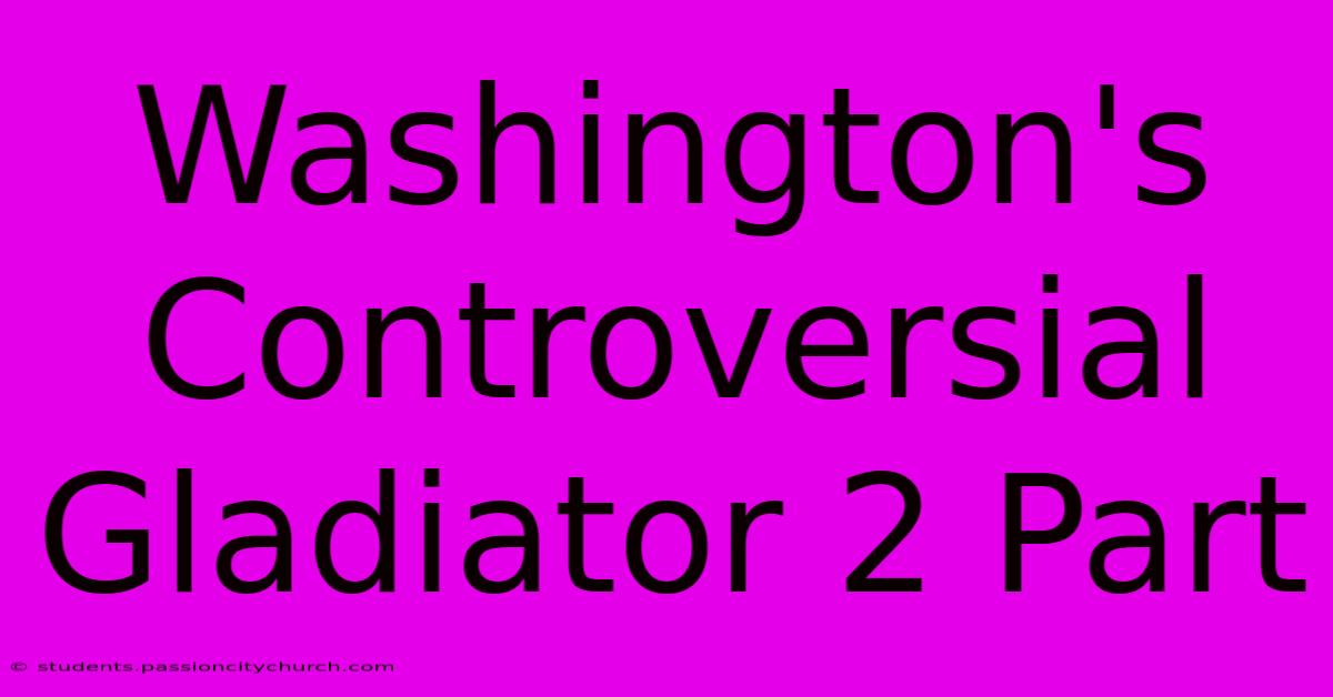 Washington's Controversial Gladiator 2 Part