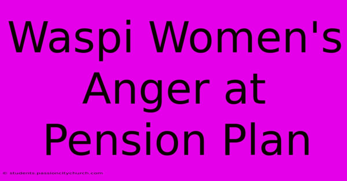 Waspi Women's Anger At Pension Plan