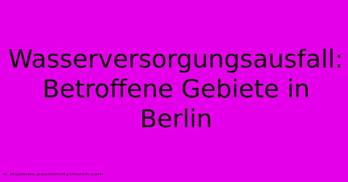 Wasserversorgungsausfall: Betroffene Gebiete In Berlin