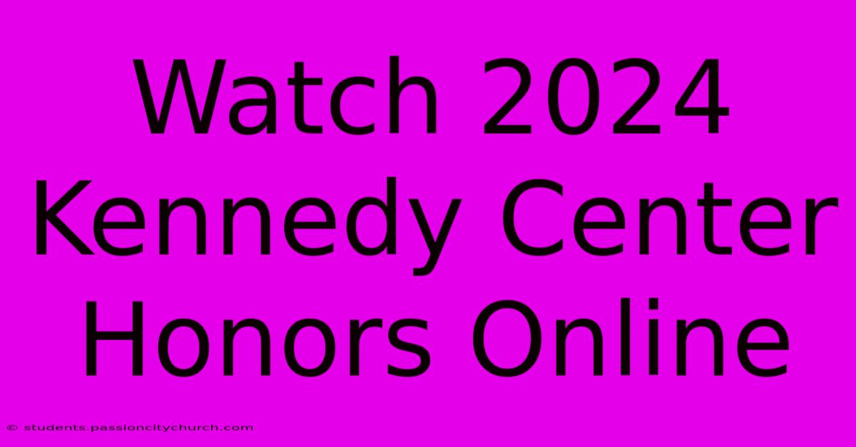 Watch 2024 Kennedy Center Honors Online