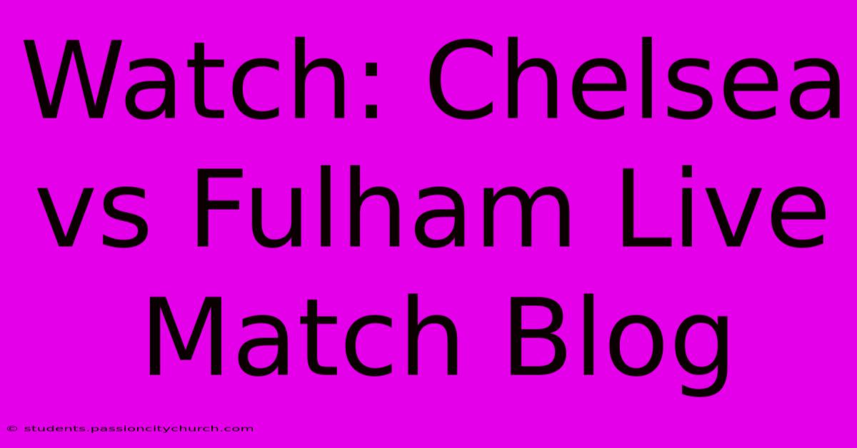 Watch: Chelsea Vs Fulham Live Match Blog