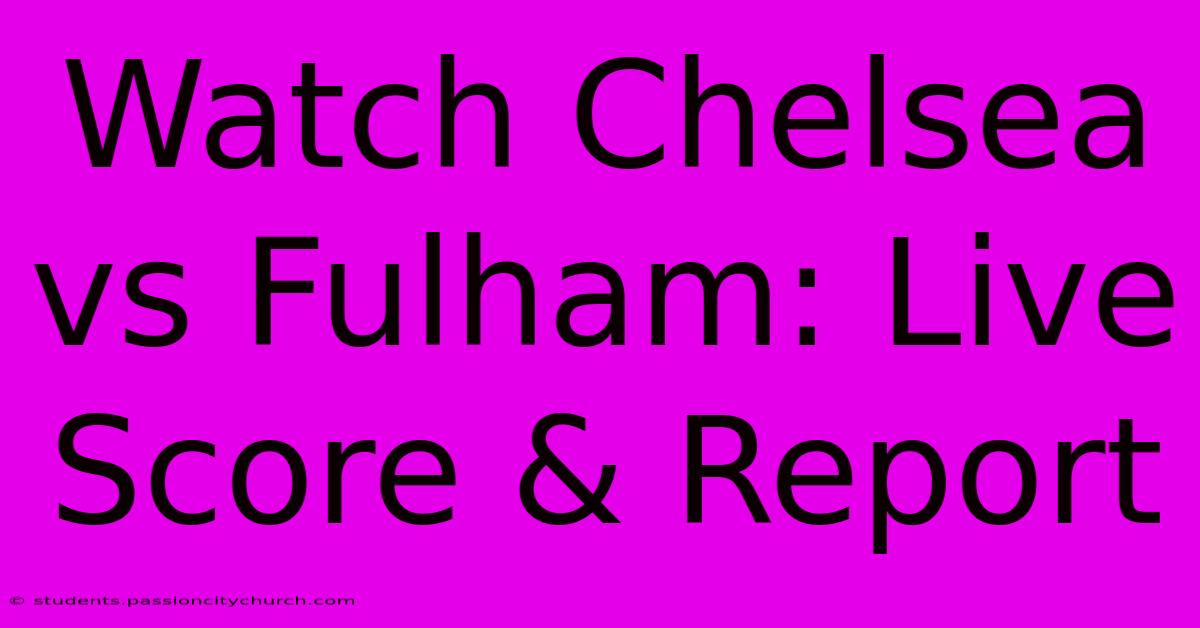 Watch Chelsea Vs Fulham: Live Score & Report