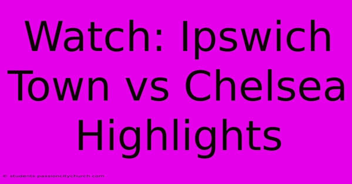 Watch: Ipswich Town Vs Chelsea Highlights