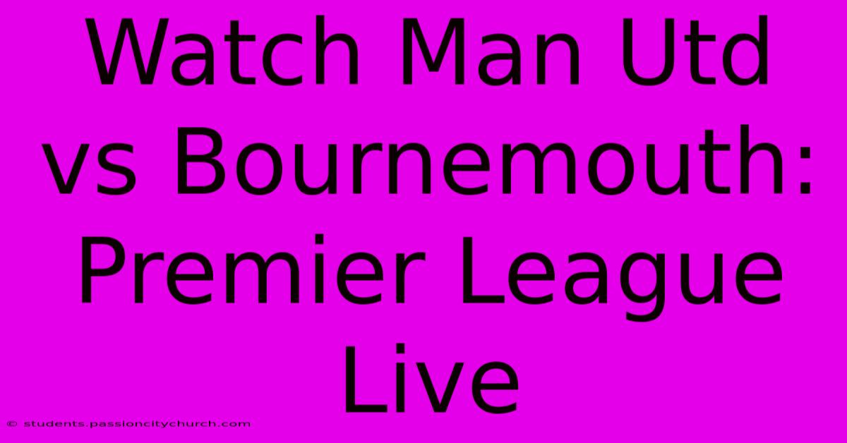 Watch Man Utd Vs Bournemouth: Premier League Live